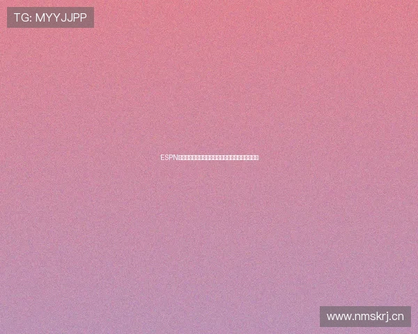 ESPN全景解读全球重大体育赛事最新动态与明星赛场风云